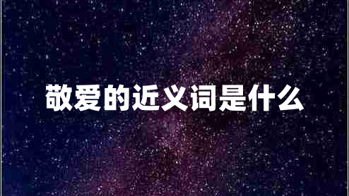 敬愛的近義詞是什么