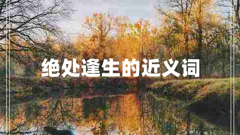 絕處逢生的近義詞