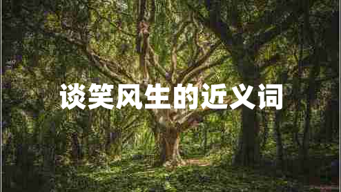 談笑風(fēng)生的近義詞