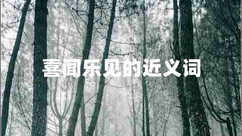 喜聞樂見的近義詞