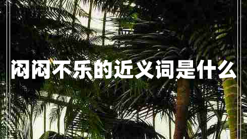 悶悶不樂(lè)的近義詞是什么