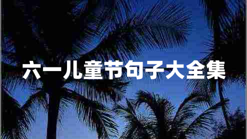 六一兒童節(jié)句子大全集