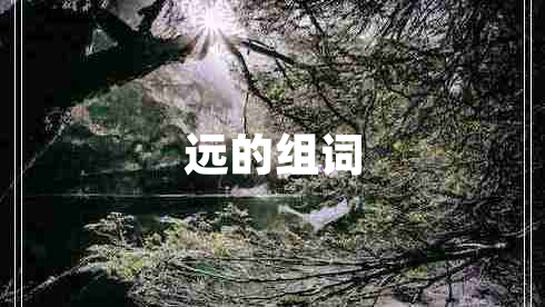 遠(yuǎn)的組詞