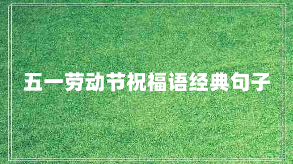 五一勞動(dòng)節(jié)祝福語經(jīng)典句子