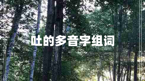 吐的多音字組詞 吐的多音字組詞