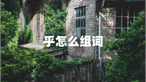 乎怎么組詞 乎怎么組詞