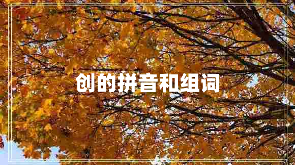 創(chuàng)的拼音和組詞