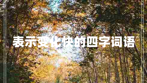 表示變化快的四字詞語(yǔ) 表示變化快的四字詞語(yǔ)