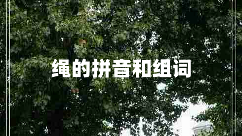 繩的拼音和組詞 繩的拼音和組詞