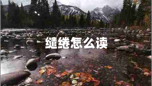 繾綣怎么讀 繾綣怎么讀