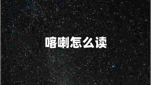 喀喇怎么讀 喀喇怎么讀