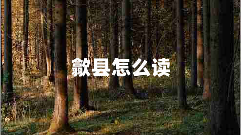 歙縣怎么讀 歙縣怎么讀