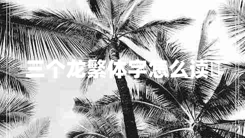 三個(gè)龍繁體字怎么讀龘