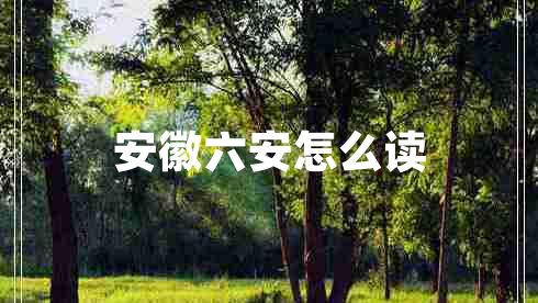 安徽六安怎么讀 安徽六安怎么讀
