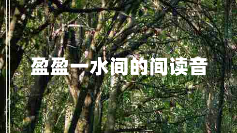 盈盈一水間的間讀音 盈盈一水間的間讀音