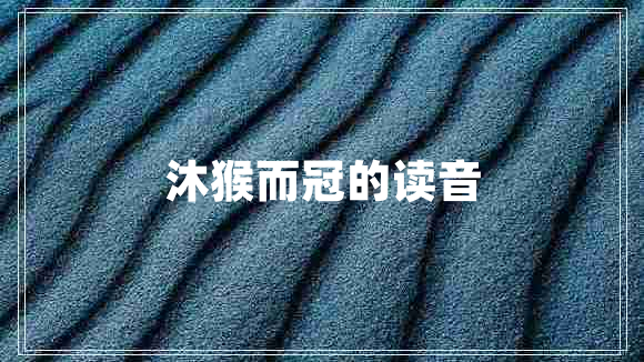 沐猴而冠的讀音