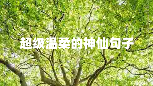 超級(jí)溫柔的神仙句子 超級(jí)溫柔的神仙句子