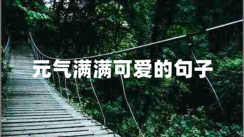 元?dú)鉂M滿可愛的句子