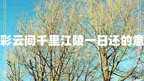 朝辭白帝彩云間千里江陵一日還的意思是什么