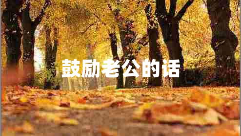 鼓勵(lì)老公的話 鼓勵(lì)老公的話